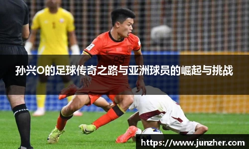 孙兴O的足球传奇之路与亚洲球员的崛起与挑战
