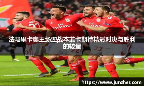 beats365法马里卡奥主场迎战本菲卡期待精彩对决与胜利的较量